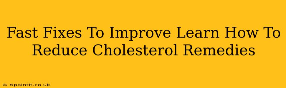 Fast Fixes To Improve Learn How To Reduce Cholesterol Remedies