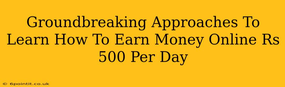 Groundbreaking Approaches To Learn How To Earn Money Online Rs 500 Per Day