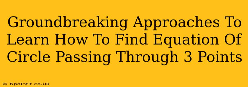 Groundbreaking Approaches To Learn How To Find Equation Of Circle Passing Through 3 Points