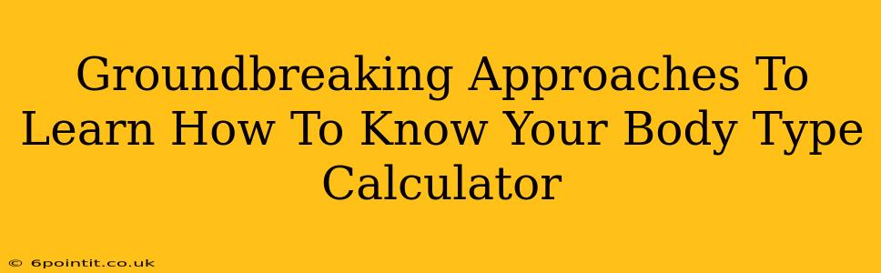 Groundbreaking Approaches To Learn How To Know Your Body Type Calculator