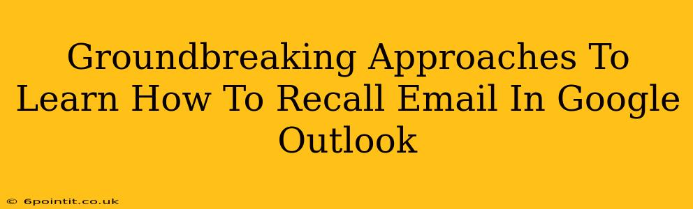 Groundbreaking Approaches To Learn How To Recall Email In Google Outlook