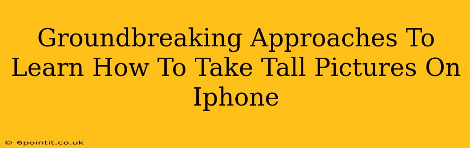 Groundbreaking Approaches To Learn How To Take Tall Pictures On Iphone