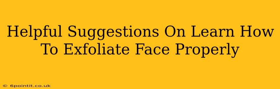 Helpful Suggestions On Learn How To Exfoliate Face Properly