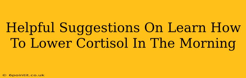 Helpful Suggestions On Learn How To Lower Cortisol In The Morning