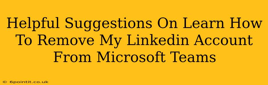 Helpful Suggestions On Learn How To Remove My Linkedin Account From Microsoft Teams