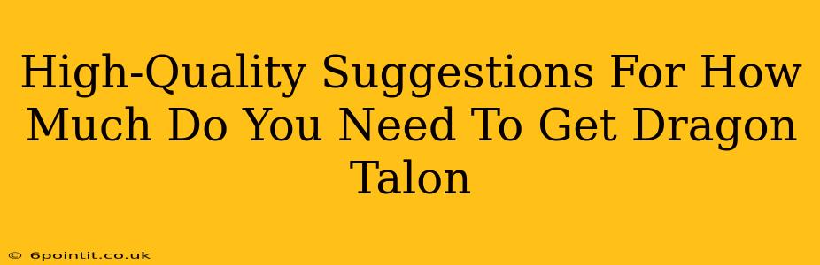 High-Quality Suggestions For How Much Do You Need To Get Dragon Talon