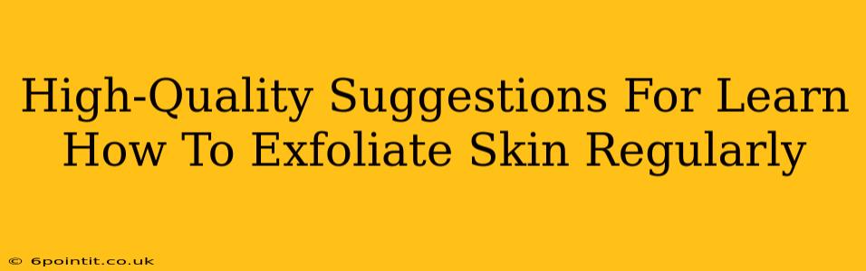 High-Quality Suggestions For Learn How To Exfoliate Skin Regularly