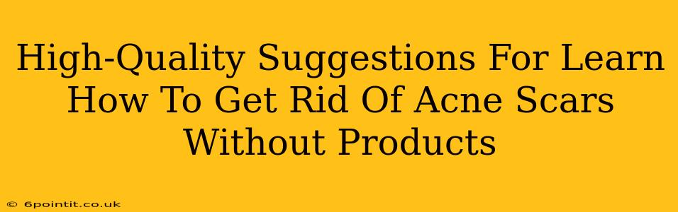 High-Quality Suggestions For Learn How To Get Rid Of Acne Scars Without Products