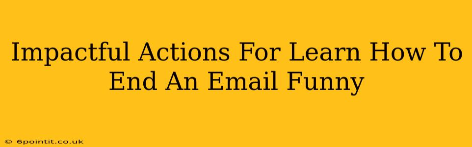 Impactful Actions For Learn How To End An Email Funny