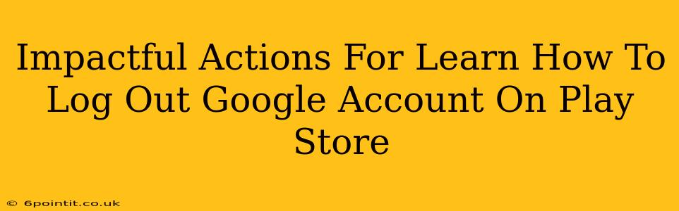 Impactful Actions For Learn How To Log Out Google Account On Play Store