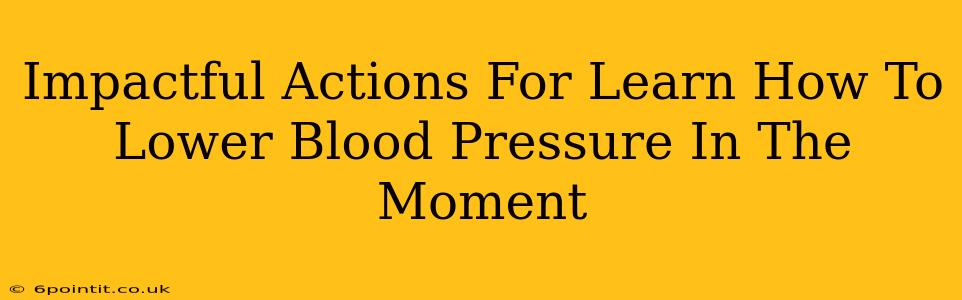 Impactful Actions For Learn How To Lower Blood Pressure In The Moment