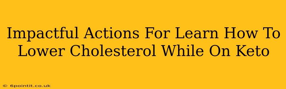 Impactful Actions For Learn How To Lower Cholesterol While On Keto