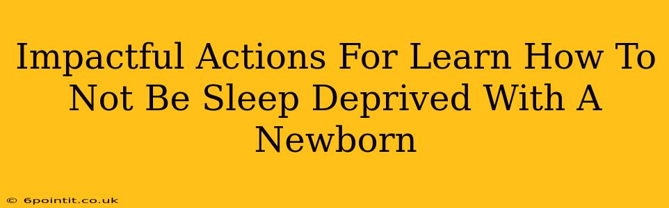 Impactful Actions For Learn How To Not Be Sleep Deprived With A Newborn