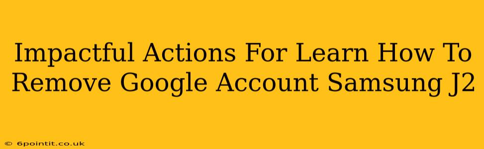 Impactful Actions For Learn How To Remove Google Account Samsung J2