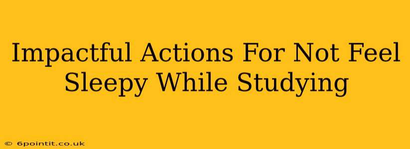 Impactful Actions For Not Feel Sleepy While Studying