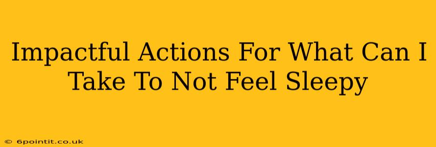 Impactful Actions For What Can I Take To Not Feel Sleepy