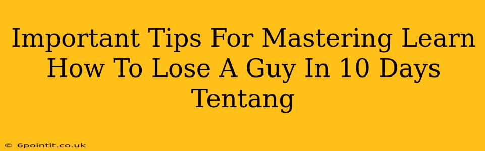 Important Tips For Mastering Learn How To Lose A Guy In 10 Days Tentang