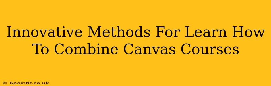 Innovative Methods For Learn How To Combine Canvas Courses