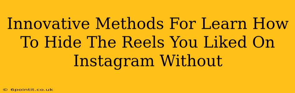 Innovative Methods For Learn How To Hide The Reels You Liked On Instagram Without