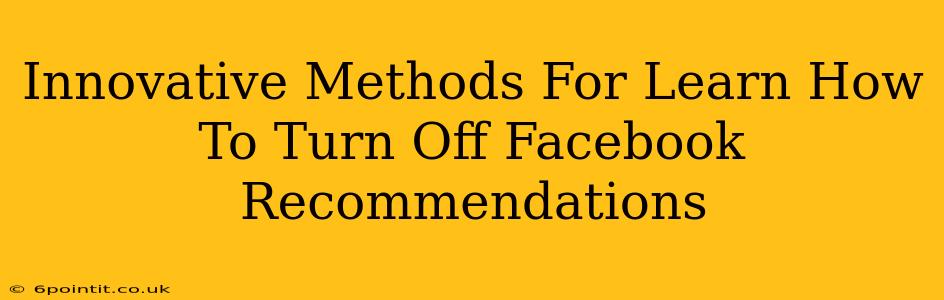 Innovative Methods For Learn How To Turn Off Facebook Recommendations