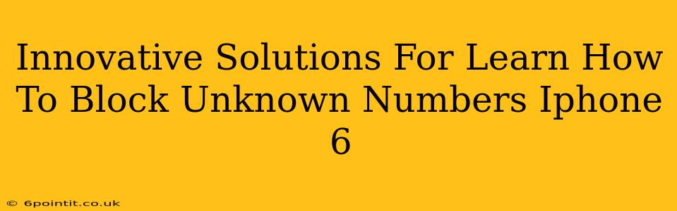 Innovative Solutions For Learn How To Block Unknown Numbers Iphone 6