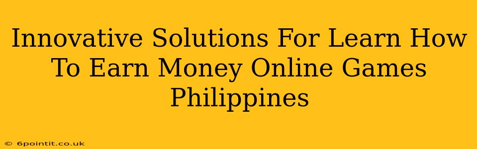 Innovative Solutions For Learn How To Earn Money Online Games Philippines