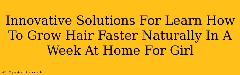 Innovative Solutions For Learn How To Grow Hair Faster Naturally In A Week At Home For Girl