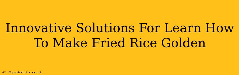 Innovative Solutions For Learn How To Make Fried Rice Golden