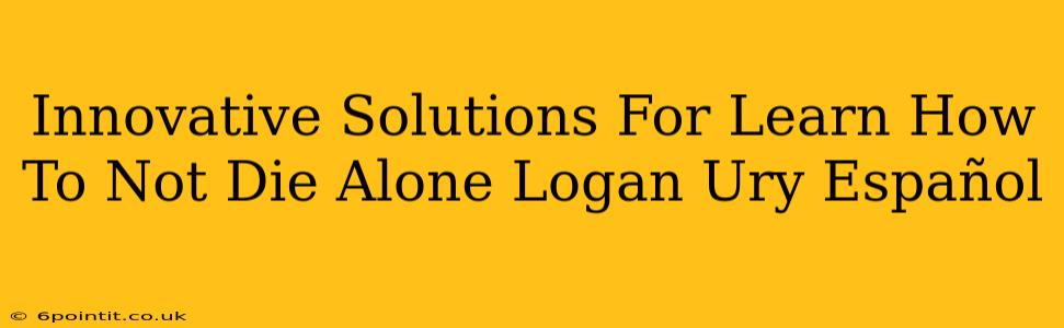 Innovative Solutions For Learn How To Not Die Alone Logan Ury Español