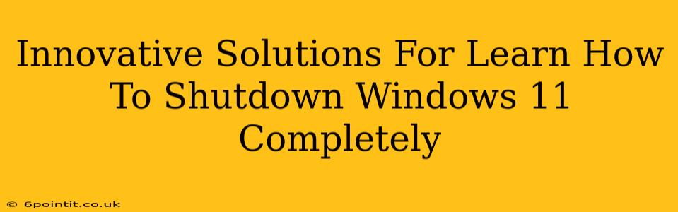 Innovative Solutions For Learn How To Shutdown Windows 11 Completely