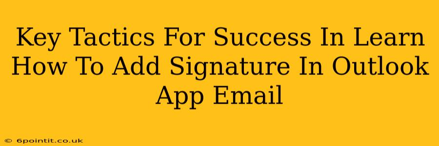 Key Tactics For Success In Learn How To Add Signature In Outlook App Email