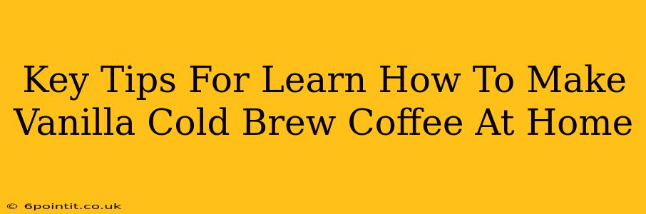 Key Tips For Learn How To Make Vanilla Cold Brew Coffee At Home