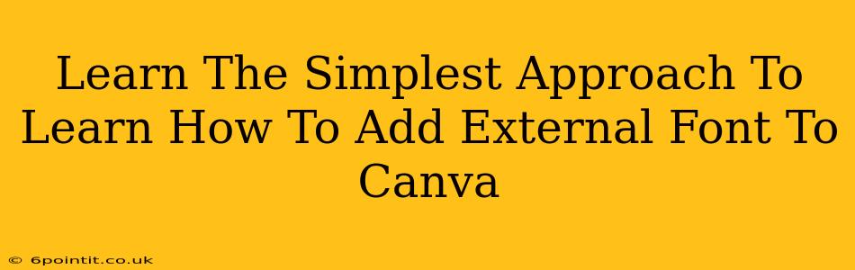 Learn The Simplest Approach To Learn How To Add External Font To Canva