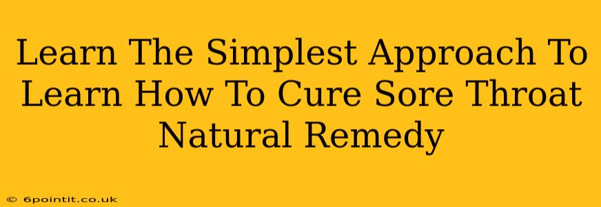 Learn The Simplest Approach To Learn How To Cure Sore Throat Natural Remedy