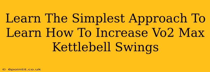 Learn The Simplest Approach To Learn How To Increase Vo2 Max Kettlebell Swings