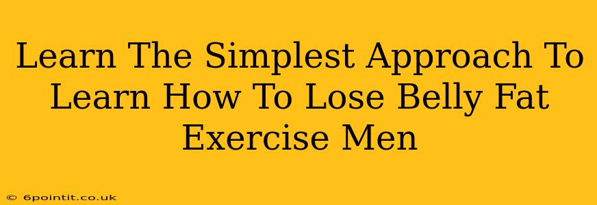 Learn The Simplest Approach To Learn How To Lose Belly Fat Exercise Men