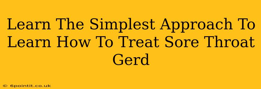 Learn The Simplest Approach To Learn How To Treat Sore Throat Gerd