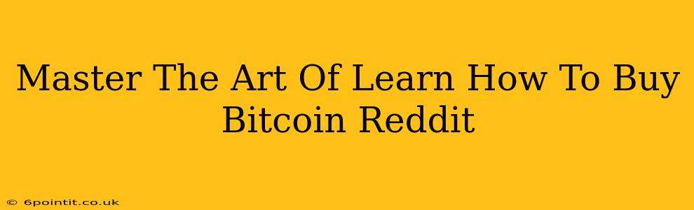 Master The Art Of Learn How To Buy Bitcoin Reddit