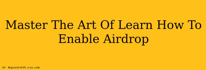 Master The Art Of Learn How To Enable Airdrop