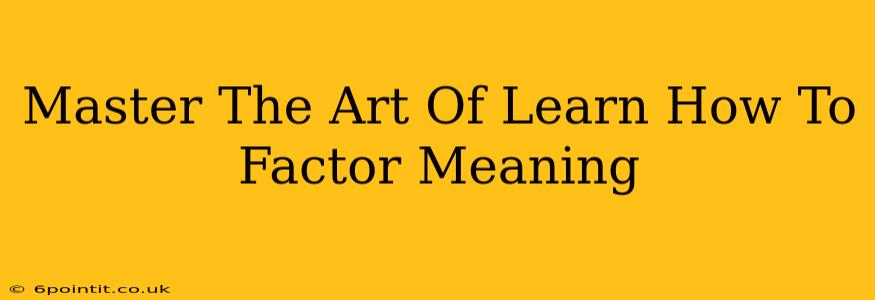 Master The Art Of Learn How To Factor Meaning