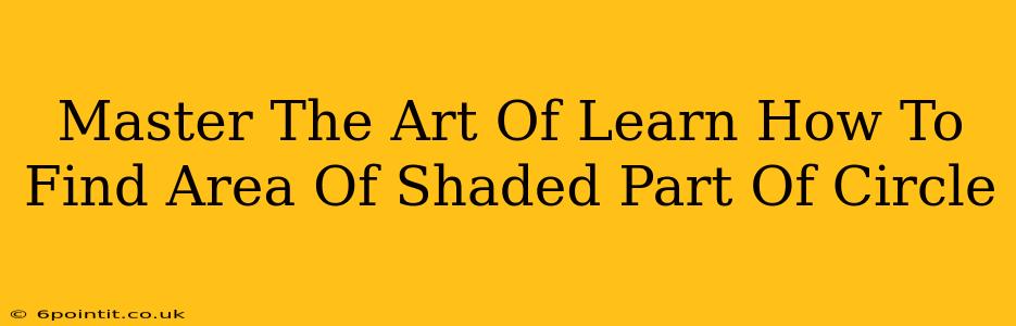 Master The Art Of Learn How To Find Area Of Shaded Part Of Circle