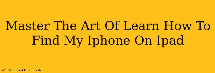 Master The Art Of Learn How To Find My Iphone On Ipad