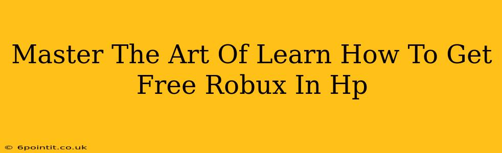 Master The Art Of Learn How To Get Free Robux In Hp