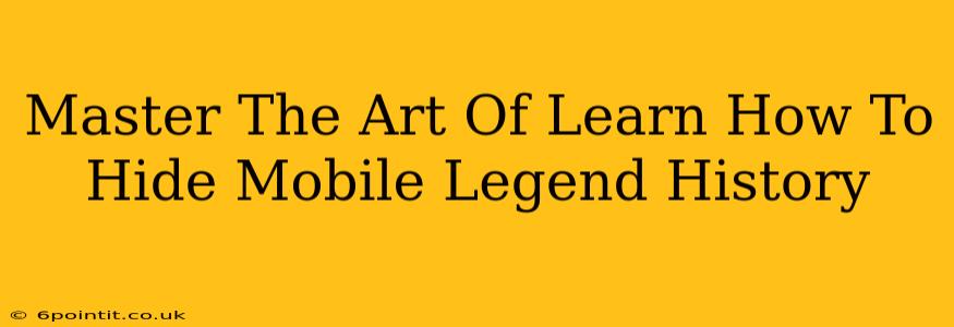 Master The Art Of Learn How To Hide Mobile Legend History