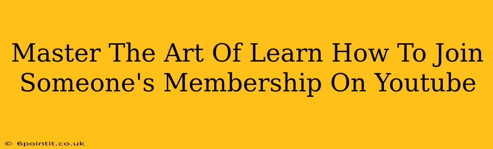 Master The Art Of Learn How To Join Someone's Membership On Youtube