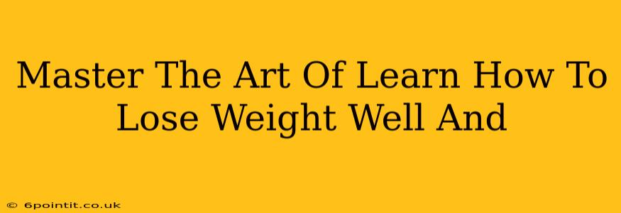 Master The Art Of Learn How To Lose Weight Well And