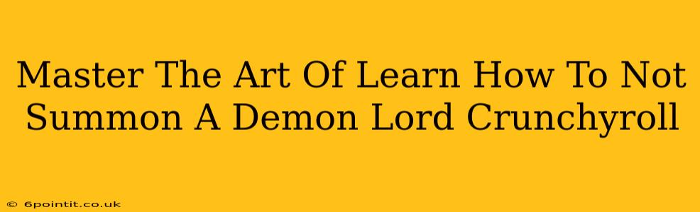 Master The Art Of Learn How To Not Summon A Demon Lord Crunchyroll