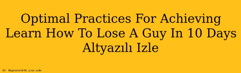 Optimal Practices For Achieving Learn How To Lose A Guy In 10 Days Altyazılı Izle