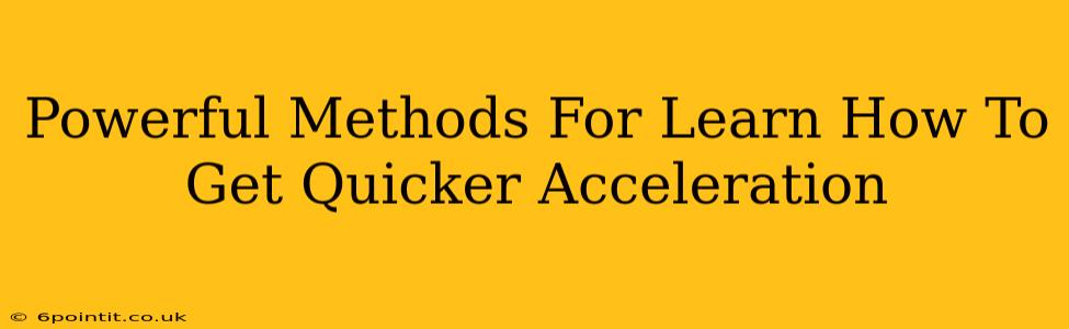 Powerful Methods For Learn How To Get Quicker Acceleration