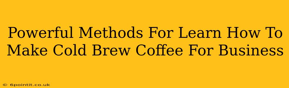 Powerful Methods For Learn How To Make Cold Brew Coffee For Business